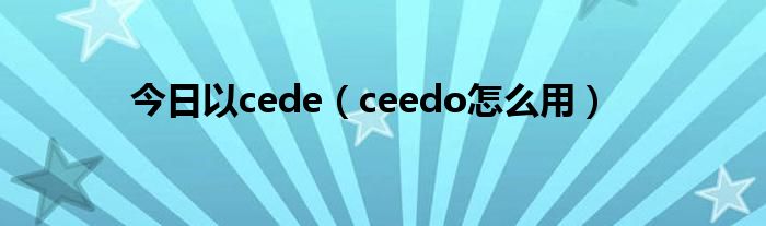 今日以cede（ceedo怎么用）