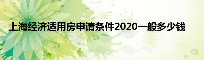 上海经济适用房申请条件2020一般多少钱