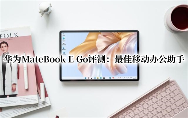 华为MateBook E Go评测：华为MateBook E Go怎么样[多图]