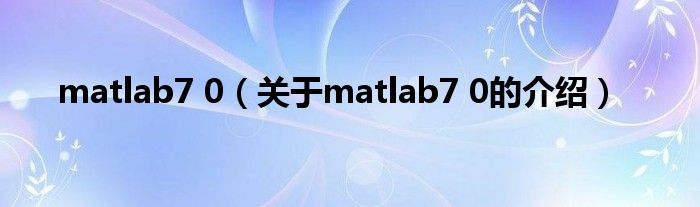 matlab7 0（关于matlab7 0的介绍）