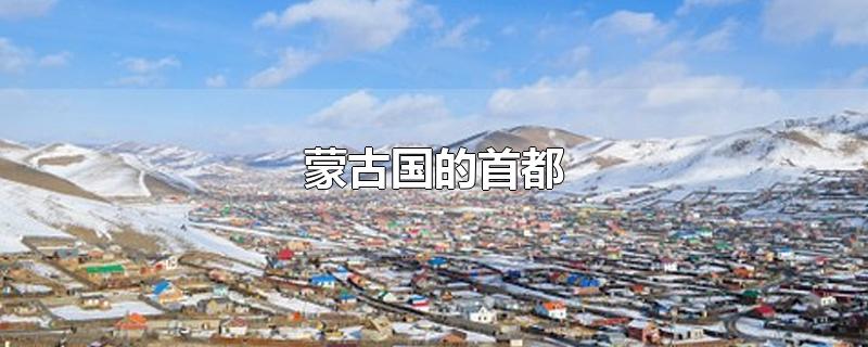 蒙古国的首都（蒙古国的首都是什么）