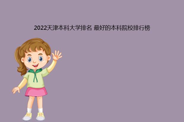 2022天津本科大学排名 最好的本科院校排行榜（2021天津大学全国排名）