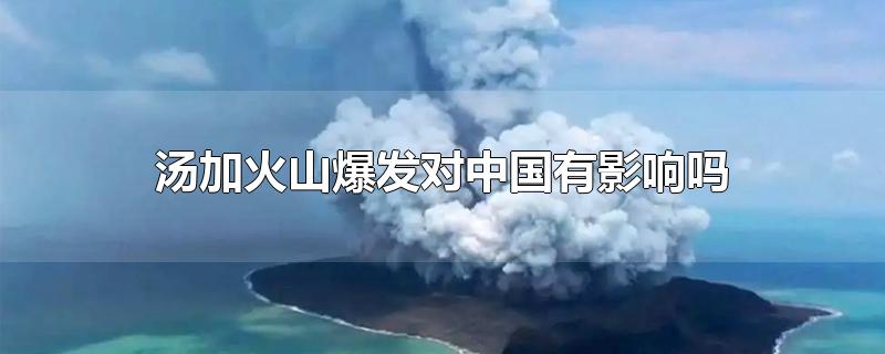 汤加火山爆发对中国有影响吗（中国会火山爆发吗）