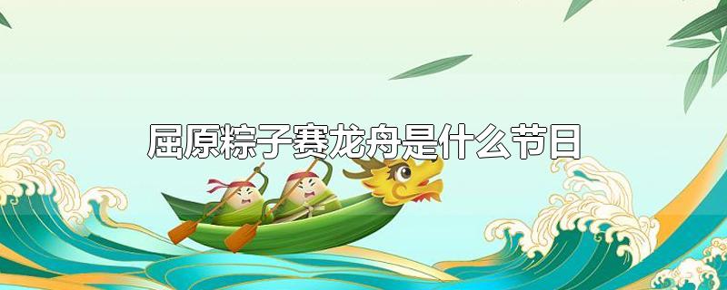 屈原粽子赛龙舟是什么节日（吃粽子划龙舟是纪念屈原吗）