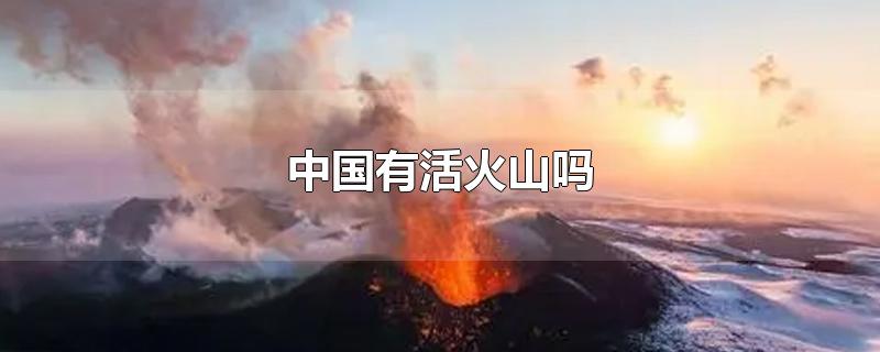 中国有活火山吗（中国现在有活火山吗）