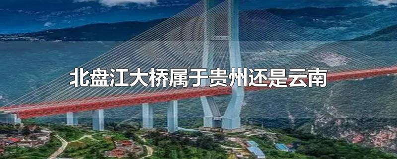 北盘江大桥属于贵州还是云南（北盘江大桥连接贵州和云南哪个城市）