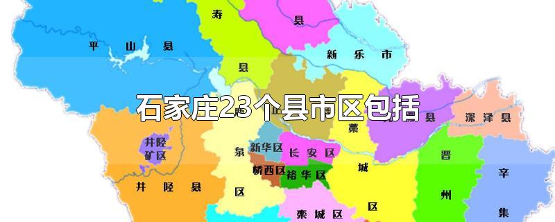 石家庄23个县市区包括（石家庄市下辖几个县市区）
