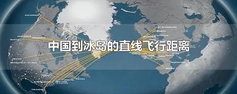 中国到冰岛的直线飞行距离（中国到冰岛航空距离）