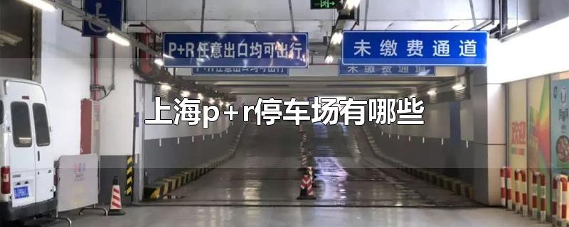 上海p+r停车场有哪些（上海p+r停车场有哪些）