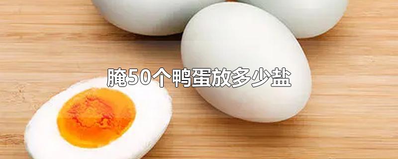 腌50个鸭蛋放多少盐（腌50个鸭蛋放多少盐和水）