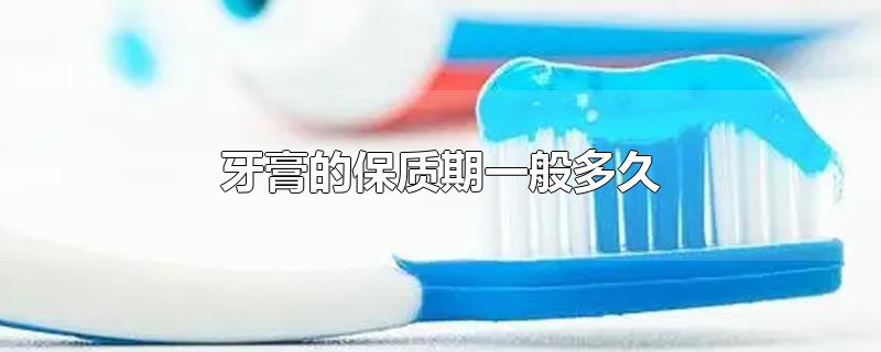 牙膏的保质期一般多久（云南白药牙膏的保质期一般多久）