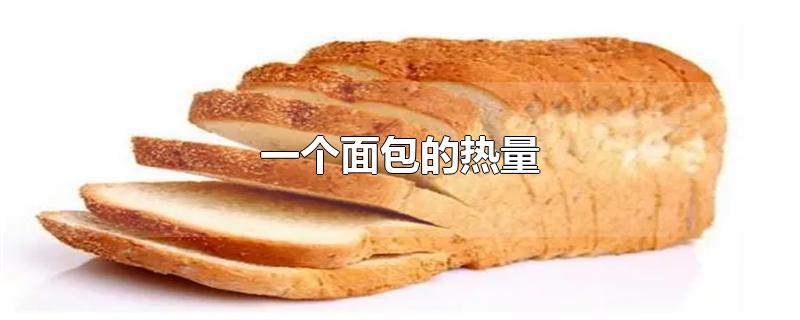 一个面包的热量（一个面包的热量是多少大卡）