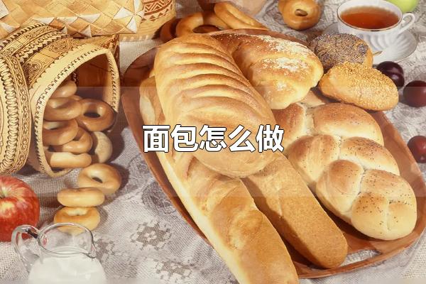 面包怎么做 做面包的重要事项（面包怎么做好吃）