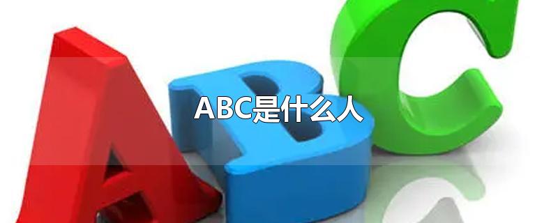 ABC是什么人（美国abc是什么人）