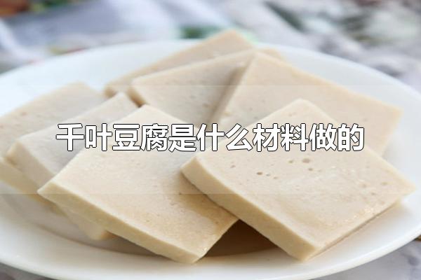 千叶豆腐是什么材料做的 千叶豆腐如何食用（千叶豆腐是用什么材料制作的）