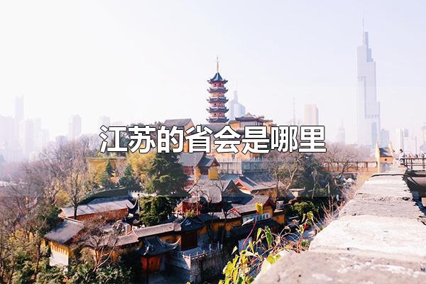 江苏的省会是哪里 江苏的省会是南京市（江苏的省会是哪里南京）