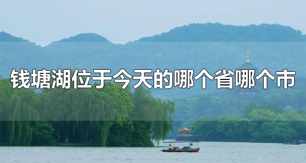 钱塘湖位于今天的哪个省哪个市 钱塘湖适宜哪个季节游玩呢（钱塘湖位于今天的哪个城市）