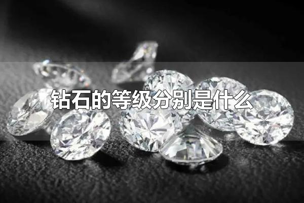 钻石的等级分别是什么 怎样区分钻石的等级（钻石有什么等级）