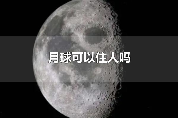 月球可以住人吗 月球无法住人（月球真的可以住人吗）