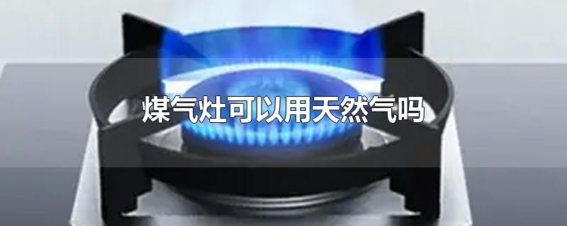 煤气灶可以用天然气吗